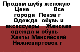 Продам шубу женскую  › Цена ­ 15 000 - Все города, Пенза г. Одежда, обувь и аксессуары » Женская одежда и обувь   . Ханты-Мансийский,Нижневартовск г.